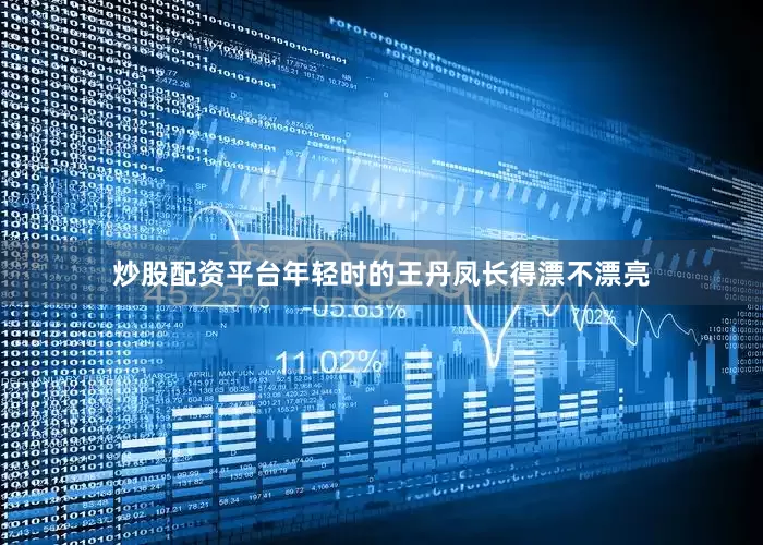 炒股配资平台年轻时的王丹凤长得漂不漂亮