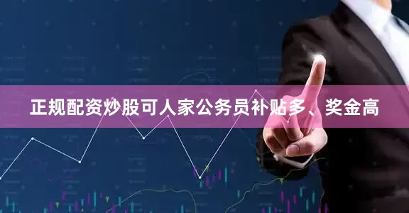 正规配资炒股可人家公务员补贴多、奖金高