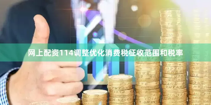 网上配资114调整优化消费税征收范围和税率