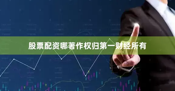 股票配资哪著作权归第一财经所有