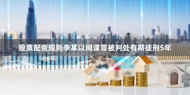 股票配资规则李某以间谍罪被判处有期徒刑5年