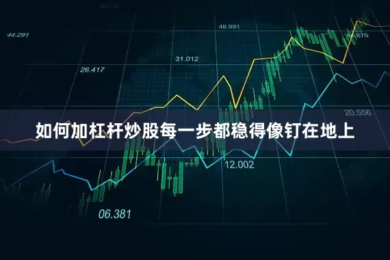 如何加杠杆炒股每一步都稳得像钉在地上