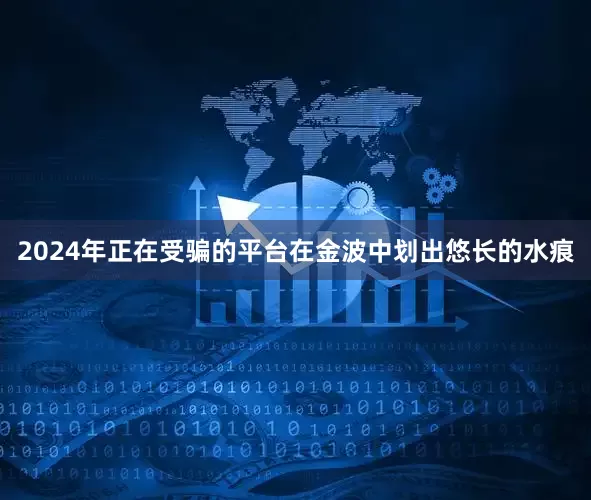 2024年正在受骗的平台在金波中划出悠长的水痕