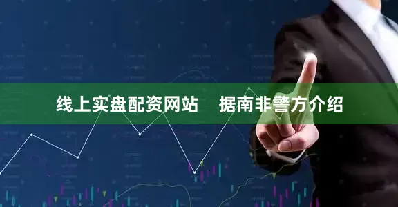 线上实盘配资网站    据南非警方介绍