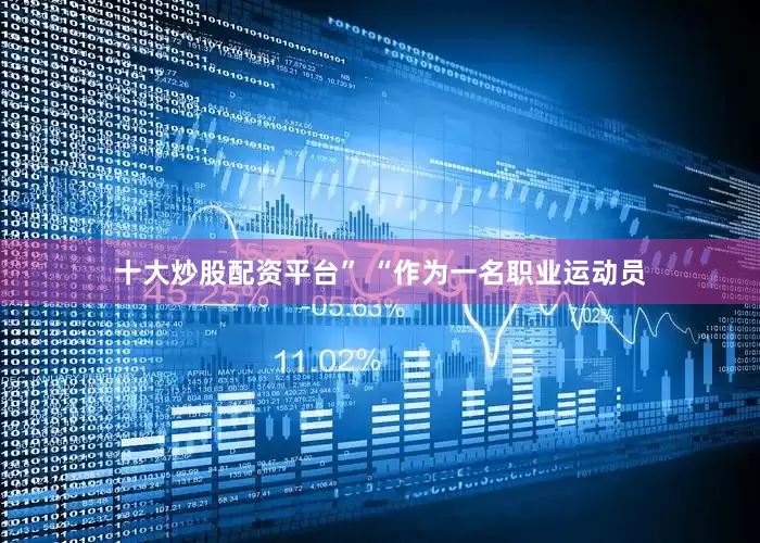 十大炒股配资平台” “作为一名职业运动员