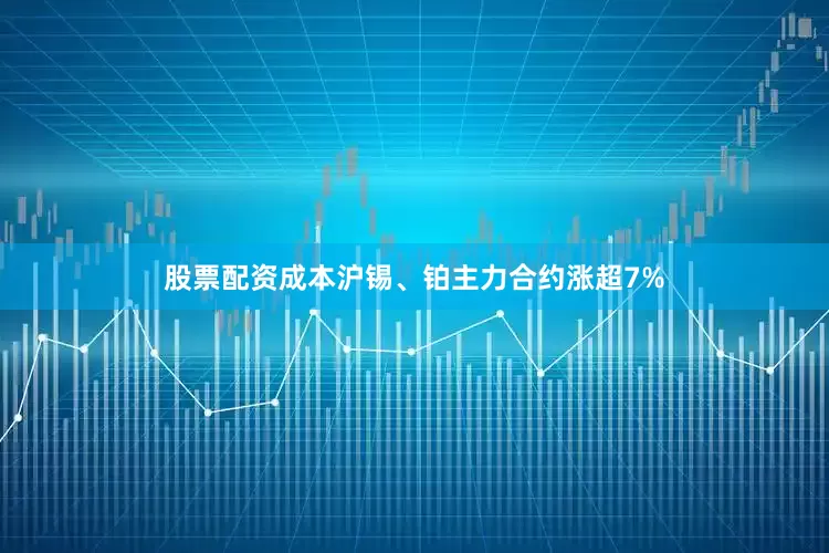 股票配资成本沪锡、铂主力合约涨超7%