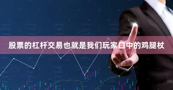 股票的杠杆交易也就是我们玩家口中的鸡腿杖