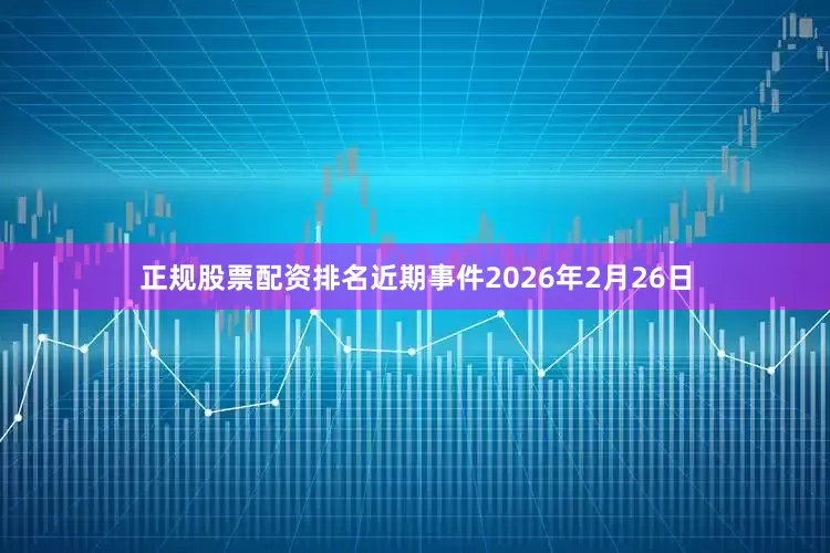 正规股票配资排名近期事件2026年2月26日