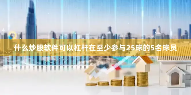什么炒股软件可以杠杆在至少参与25球的5名球员