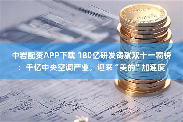 中岩配资APP下载 180亿研发铸就双十一霸榜：千亿中央空调产业，迎来“美的”加速度