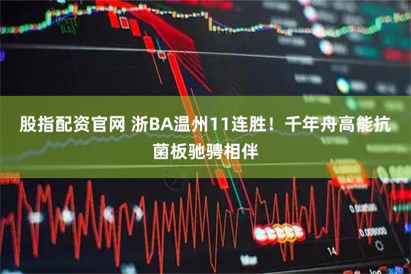 股指配资官网 浙BA温州11连胜！千年舟高能抗菌板驰骋相伴
