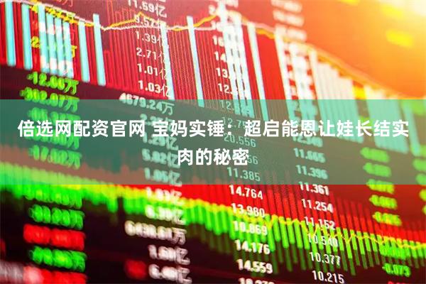 倍选网配资官网 宝妈实锤：超启能恩让娃长结实肉的秘密