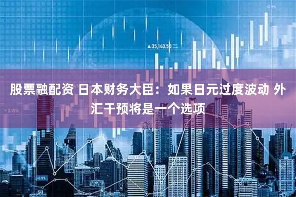 股票融配资 日本财务大臣：如果日元过度波动 外汇干预将是一个选项