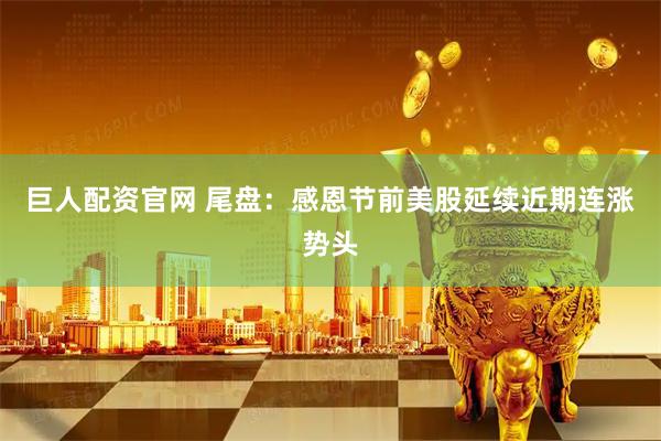 巨人配资官网 尾盘：感恩节前美股延续近期连涨势头