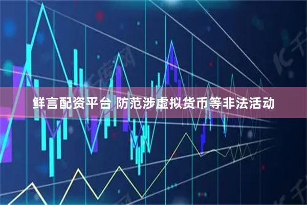 鲜言配资平台 防范涉虚拟货币等非法活动