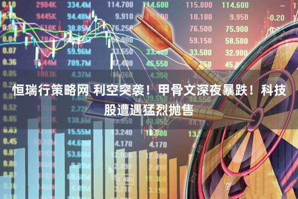 恒瑞行策略网 利空突袭！甲骨文深夜暴跌！科技股遭遇猛烈抛售