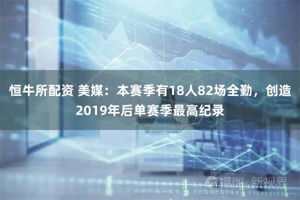 恒牛所配资 美媒：本赛季有18人82场全勤，创造2019年后单赛季最高纪录