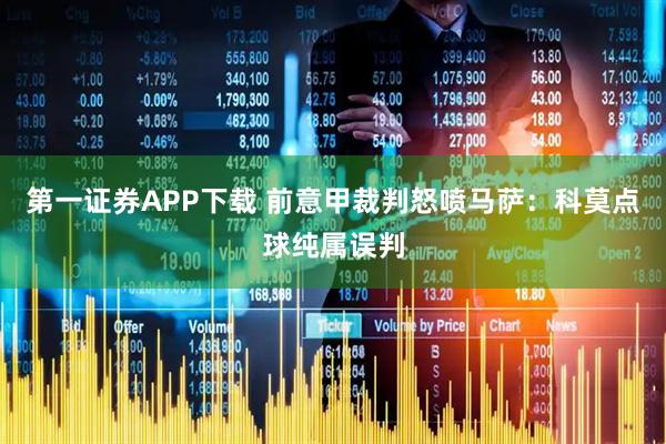 第一证券APP下载 前意甲裁判怒喷马萨：科莫点球纯属误判