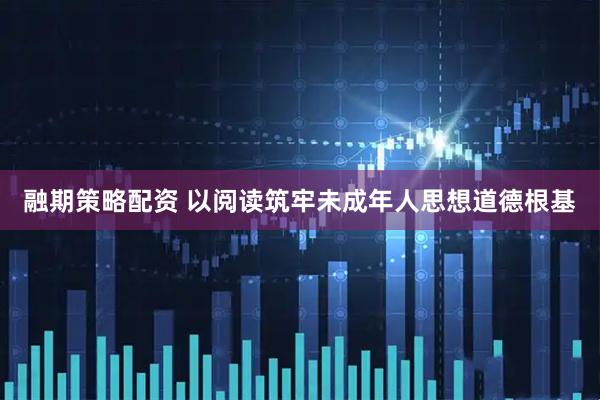 融期策略配资 以阅读筑牢未成年人思想道德根基