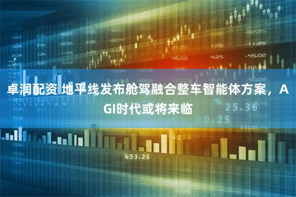 卓润配资 地平线发布舱驾融合整车智能体方案，AGI时代或将来临