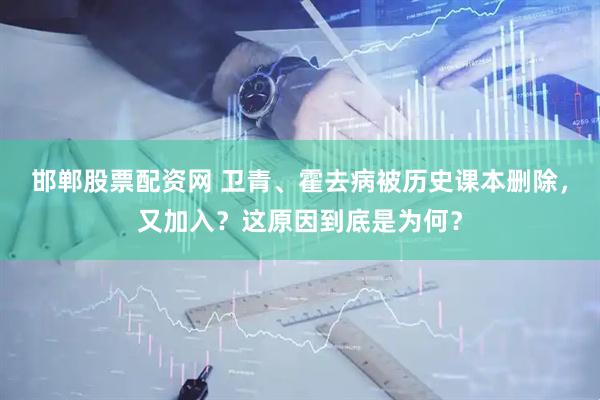 邯郸股票配资网 卫青、霍去病被历史课本删除，又加入？这原因到底是为何？
