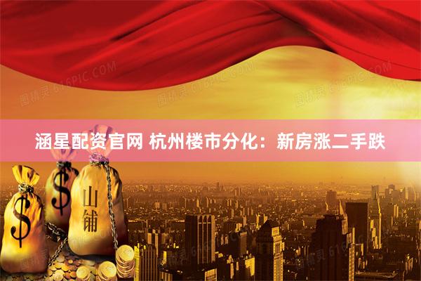 涵星配资官网 杭州楼市分化：新房涨二手跌