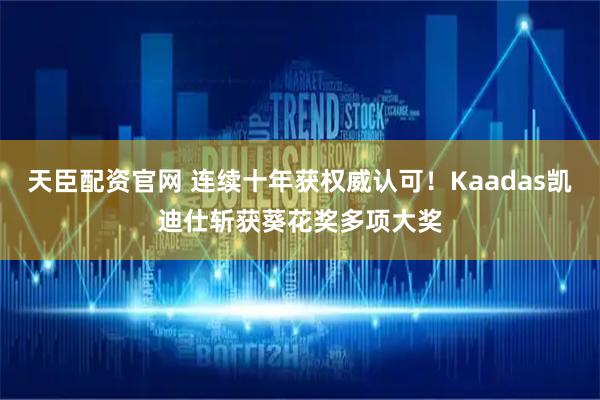 天臣配资官网 连续十年获权威认可！Kaadas凯迪仕斩获葵花奖多项大奖