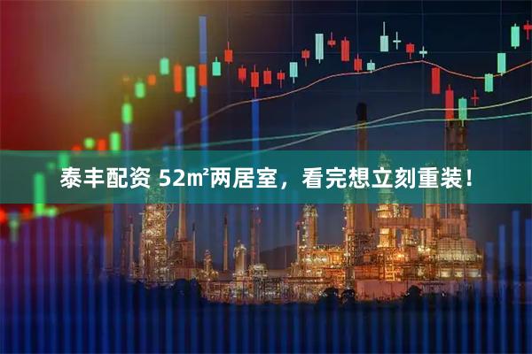 泰丰配资 52㎡两居室，看完想立刻重装！