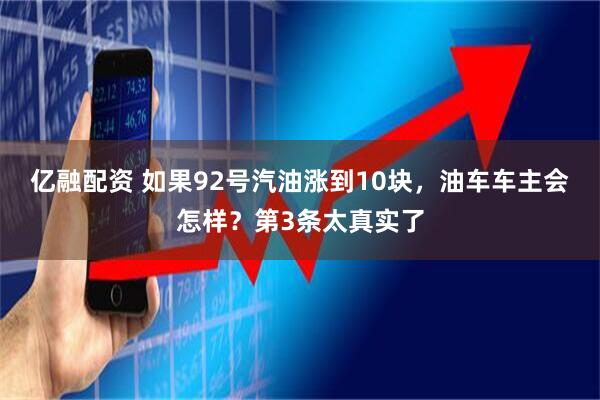 亿融配资 如果92号汽油涨到10块，油车车主会怎样？第3条太真实了