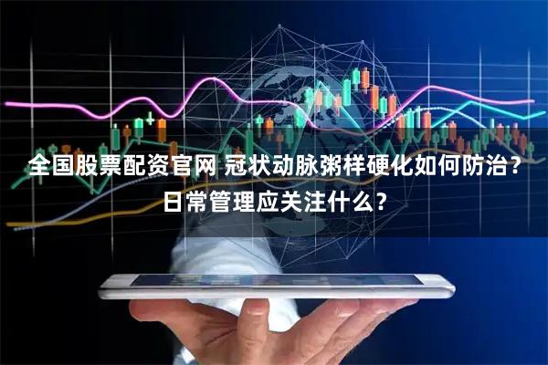 全国股票配资官网 冠状动脉粥样硬化如何防治？日常管理应关注什么？